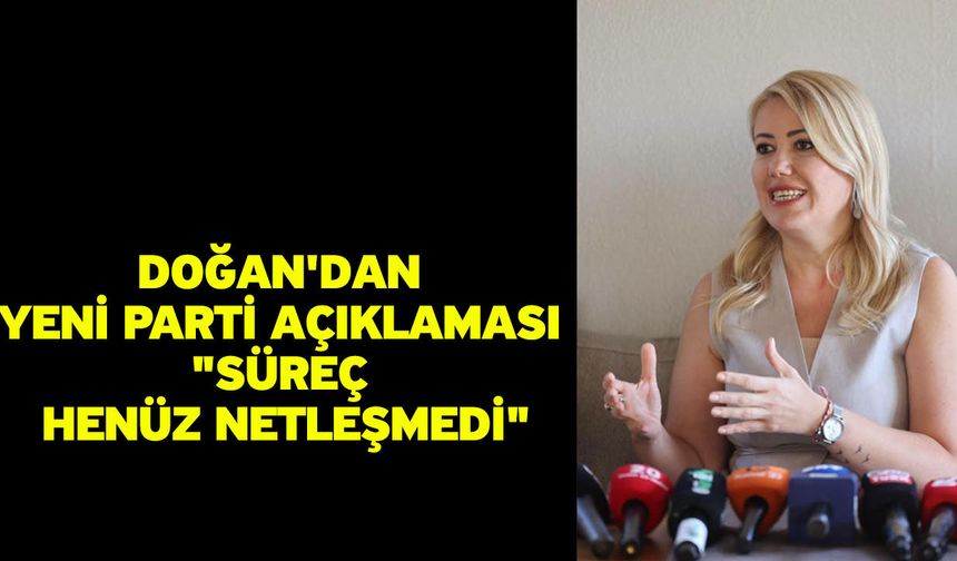 Doğan'dan Yeni Parti Açıklaması "Süreç Henüz Netleşmedi"