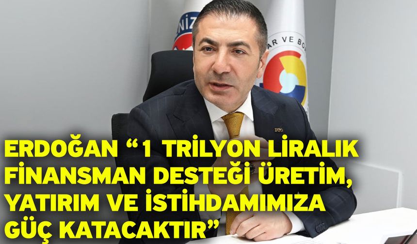 Erdoğan “1 Trilyon Liralık Finansman Desteği Üretim, Yatırım ve İstihdamımıza Güç Katacaktır”