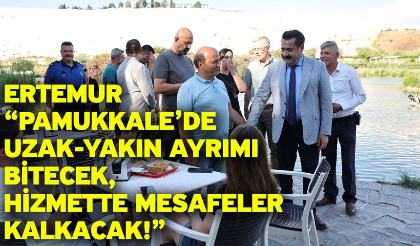 Ertemur “Pamukkale’de Uzak-Yakın Ayrımı Bitecek, Hizmette Mesafeler Kalkacak!”