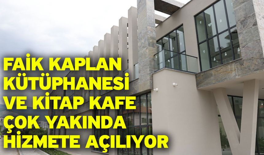 Faik Kaplan Kütüphanesi ve Kitap Kafe çok yakında hizmete açılıyor