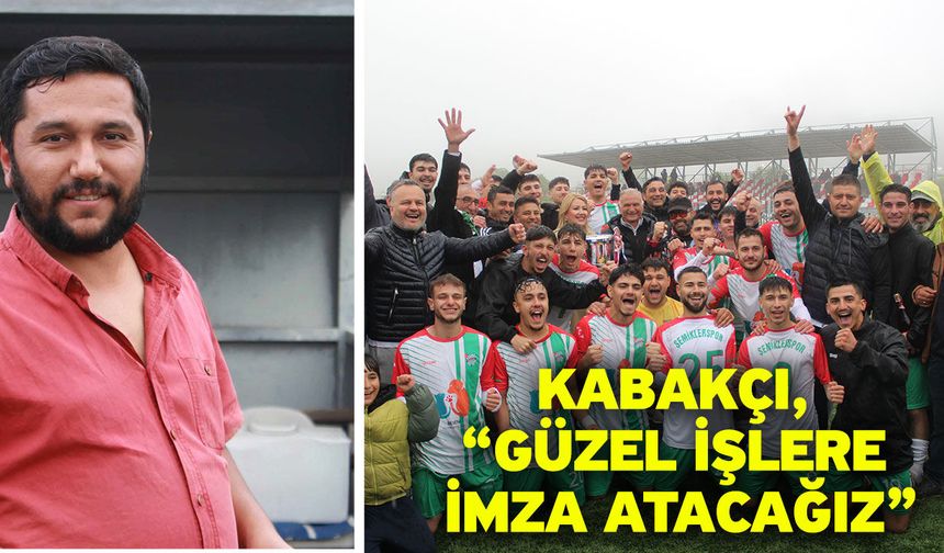Kabakçı, “Güzel işlere imza atacağız”
