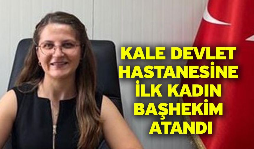 Kale Devlet Hastanesine ilk kadın başhekim atandı