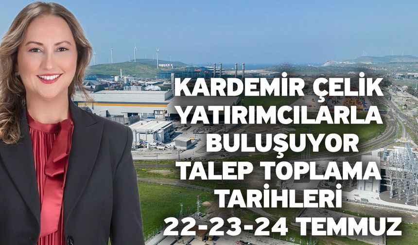 Kardemir Çelik yatırımcılarla buluşuyor! Talep toplama tarihleri 22-23-24 Temmuz
