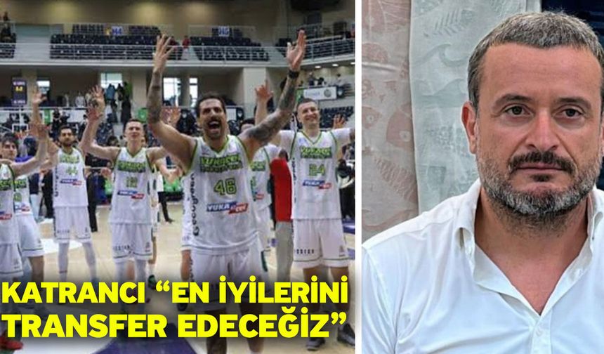Katrancı “En iyilerini transfer edeceğiz”
