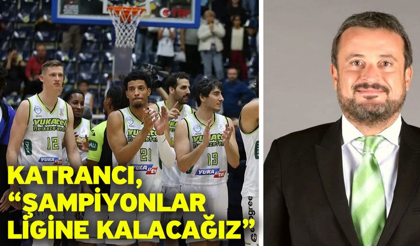 Katrancı, “Şampiyonlar ligine kalacağız”