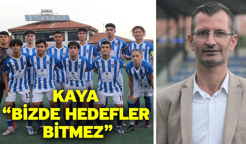Kaya “Bizde hedefler bitmez”