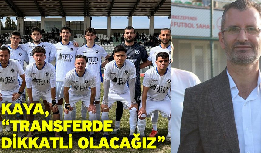 Kaya, “Transferde dikkatli olacağız”