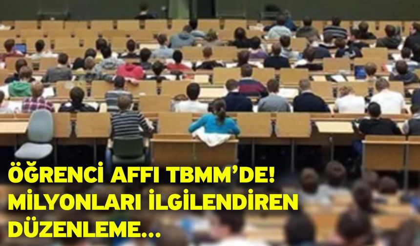 Öğrenci affı TBMM’de! Milyonları ilgilendiren düzenleme...
