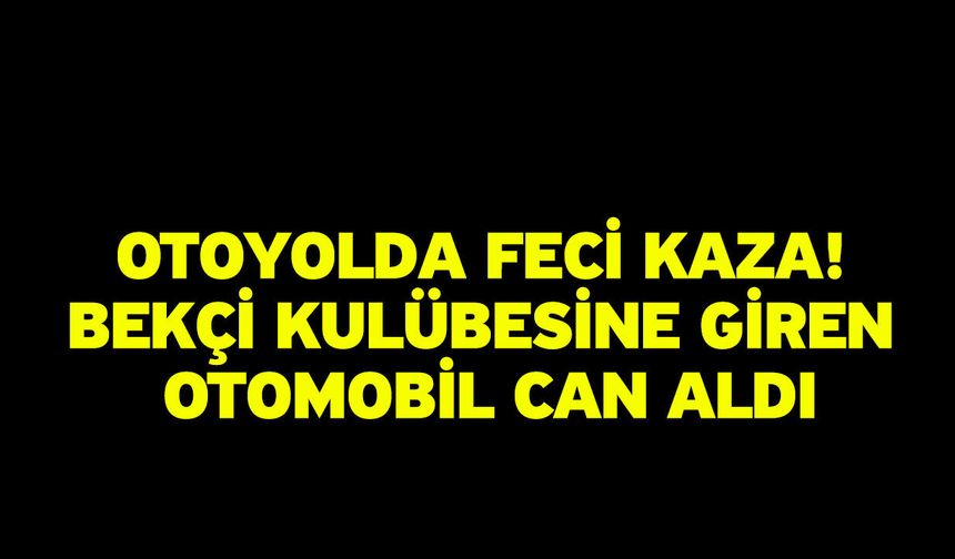 Otoyolda Feci Kaza! Bekçi Kulübesine Giren Otomobil Can Aldı