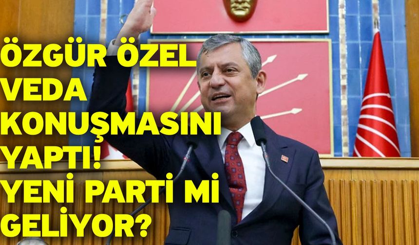 Özgür Özel veda konuşmasını yaptı! Yeni parti mi geliyor?