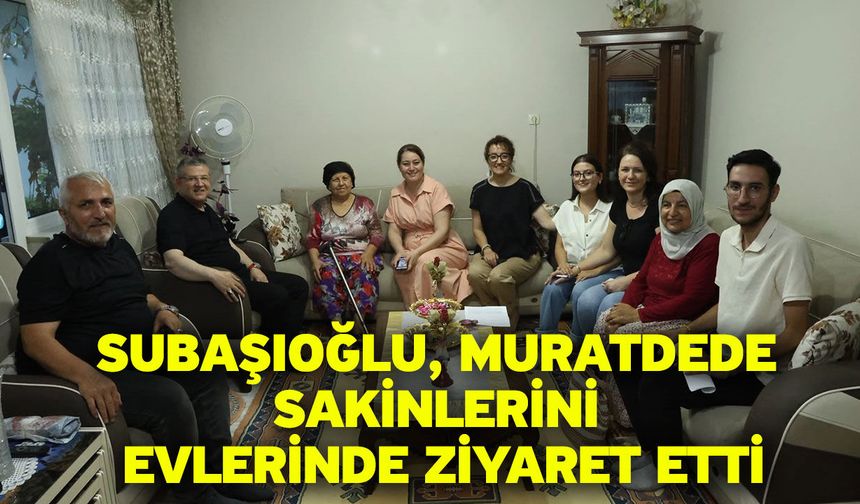 Subaşıoğlu, Muratdede sakinlerini evlerinde ziyaret etti