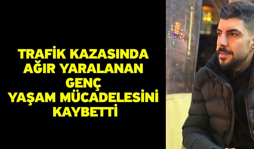 Trafik kazasında ağır yaralanan genç yaşam mücadelesini kaybetti