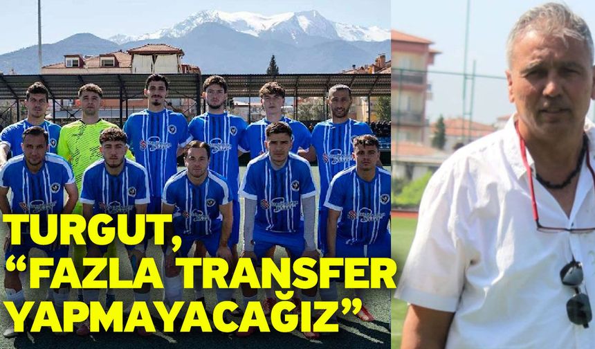 Turgut, “Fazla transfer yapmayacağız”