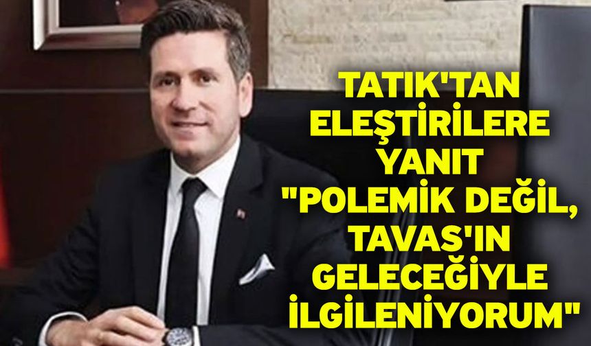Tatık'tan eleştirilere yanıt "Polemik değil, Tavas'ın geleceğiyle ilgileniyorum"