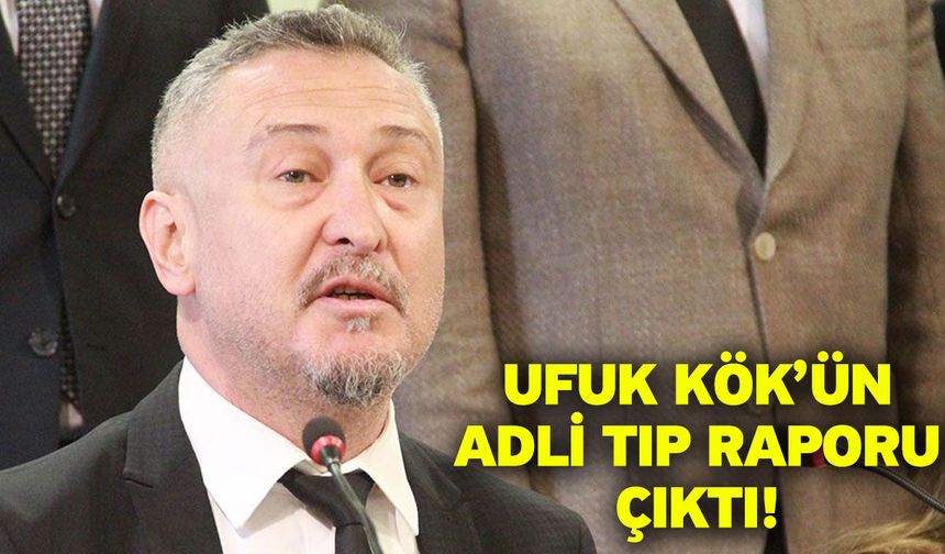 Ufuk Kök’ün Adli Tıp raporu çıktı!