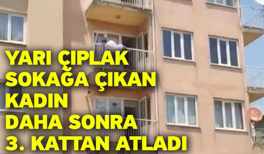 Yarı çıplak sokağa çıkan kadın daha sonra 3. kattan atladı