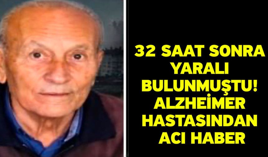 32 saat sonra yaralı bulunmuştu! Alzheimer hastasından acı haber