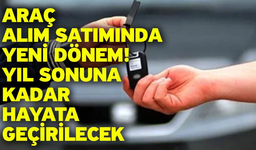 Araç alım satımında yeni dönem! Yıl sonuna kadar hayata geçirilecek