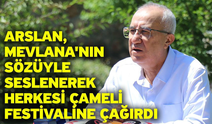 Arslan, Mevlana'nın sözüyle seslenerek herkesi Çameli festivaline çağırdı