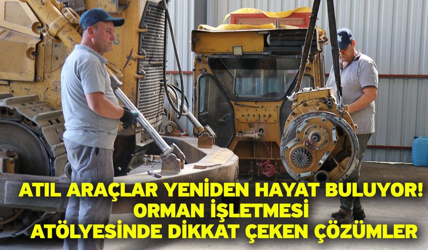 Atıl Araçlar Yeniden Hayat Buluyor! Orman İşletmesi Atölyesinde Dikkat Çeken Çözümler