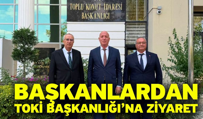 Başkanlardan TOKİ Başkanlığı’na Ziyaret