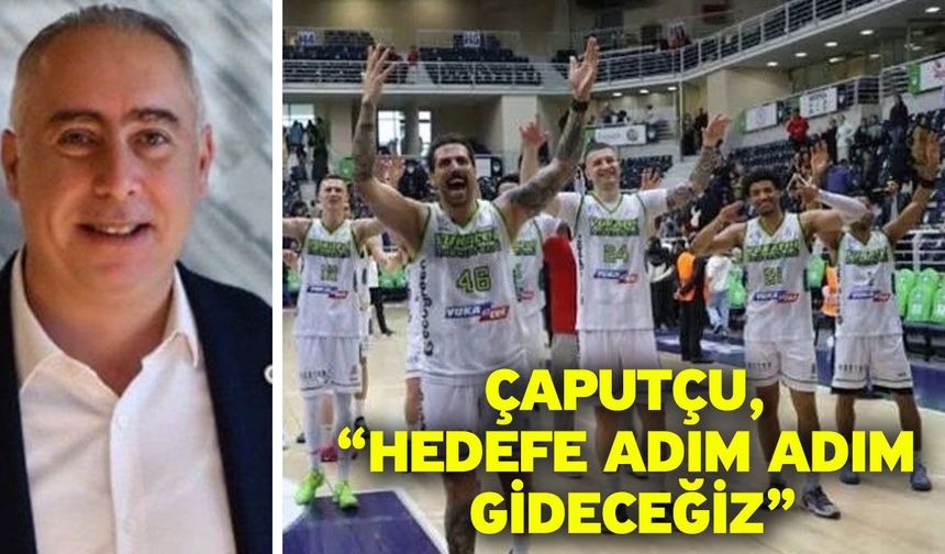 Çaputçu, “Hedefe adım adım gideceğiz”