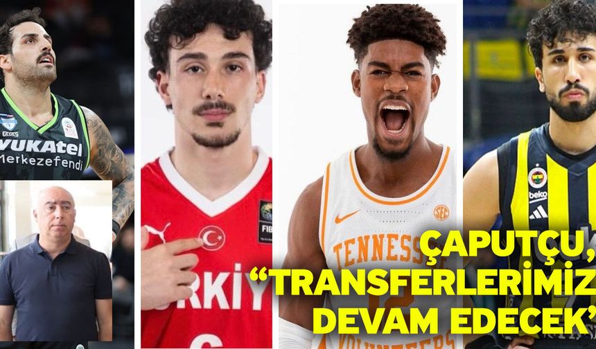 Çaputçu, “Transferlerimiz devam edecek”