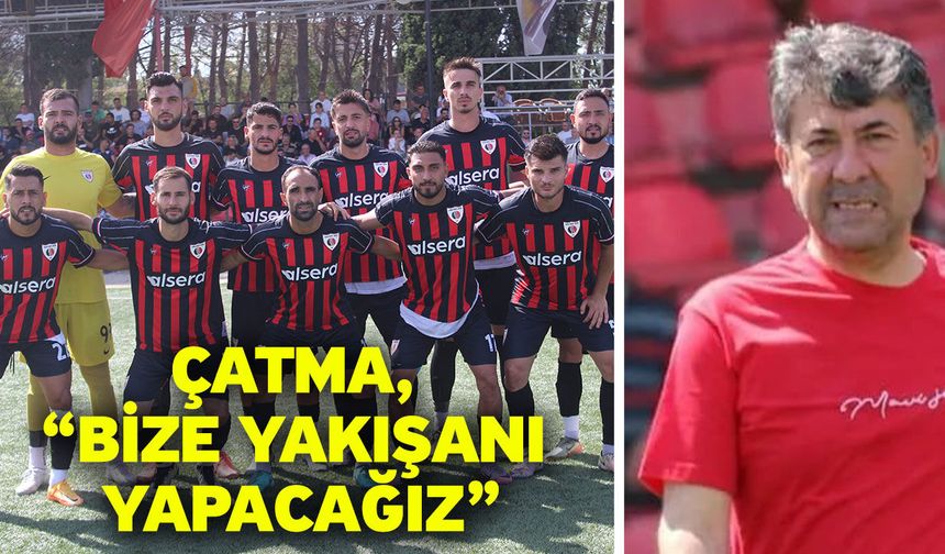 Çatma, “Bize yakışanı yapacağız”