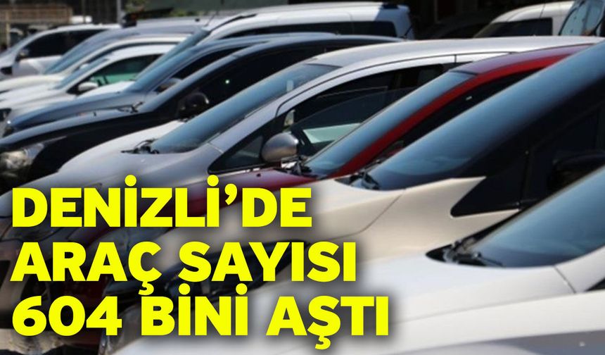 Denizli’de araç sayısı 604 bini aştı