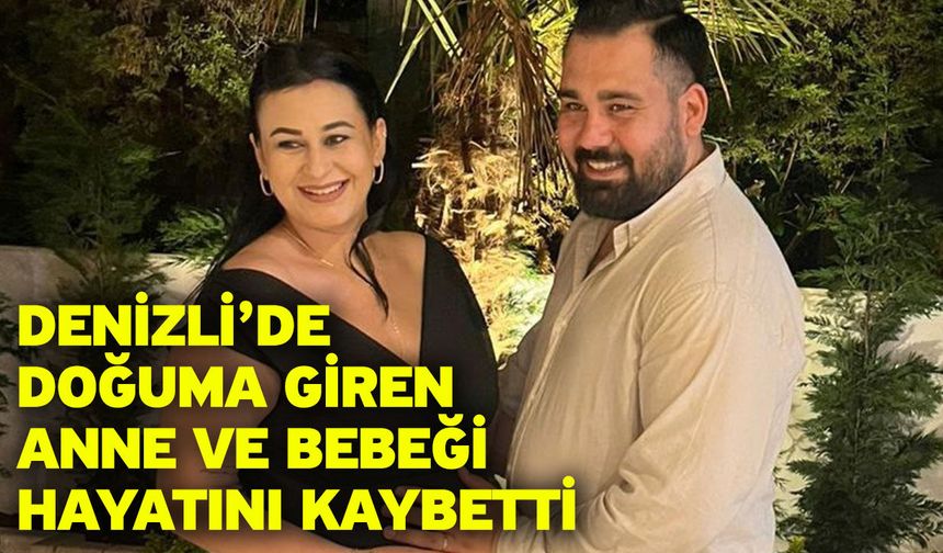 Denizli’de doğuma giren anne ve bebeği hayatını kaybetti
