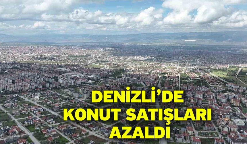 Denizli’de konut satışları azaldı