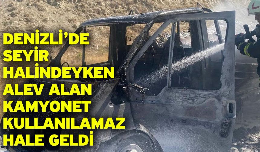 Denizli’de seyir halindeyken alev alan kamyonet kullanılamaz hale geldi