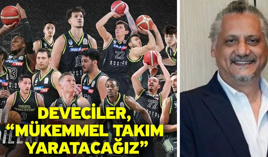 Deveciler, “Mükemmel takım yaratacağız”