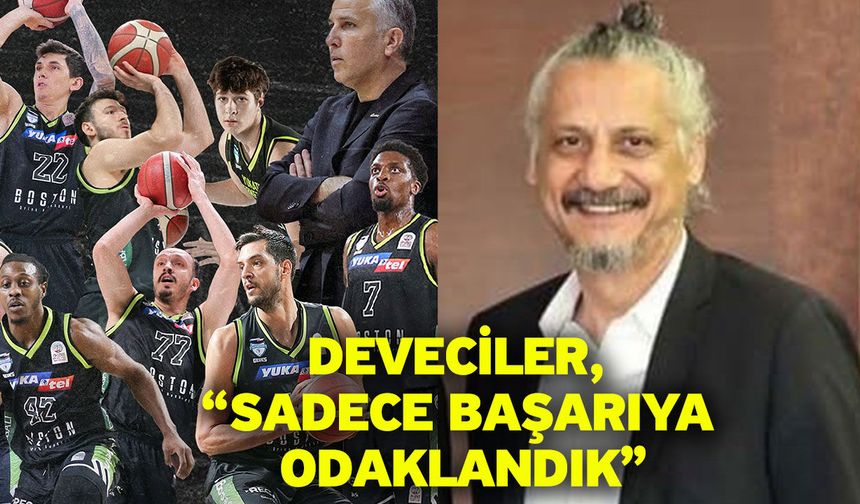 Deveciler, “Sadece başarıya odaklandık”