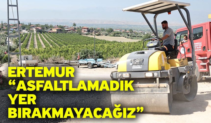 Ertemur “Asfaltlamadık Yer Bırakmayacağız”
