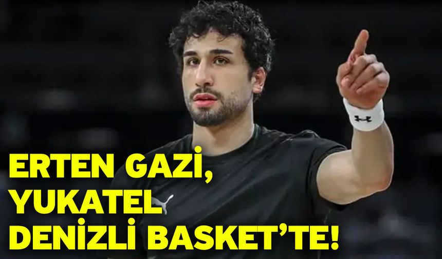 Erten Gazi, Yukatel Denizli Basket’te!