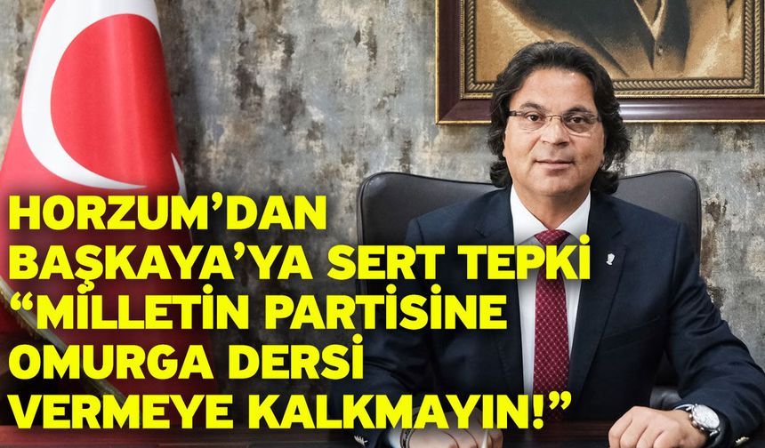 Horzum’dan Başkaya’ya Sert Tepki “Milletin Partisine Omurga Dersi Vermeye Kalkmayın!”