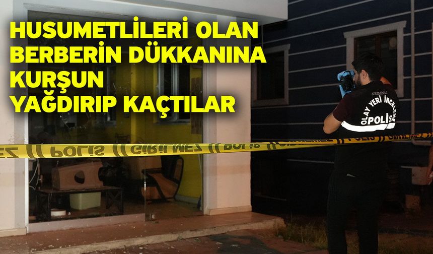 Husumetlileri olan berberin dükkanına kurşun yağdırıp kaçtılar