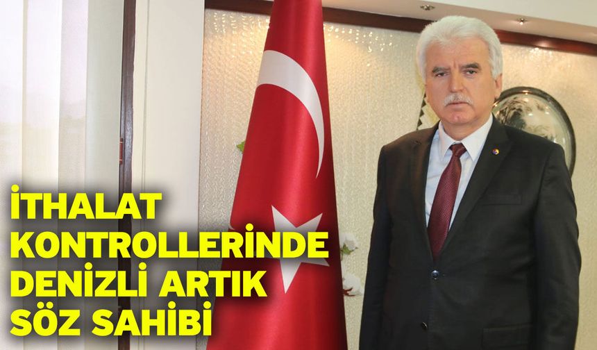İthalat Kontrollerinde Denizli Artık Söz Sahibi