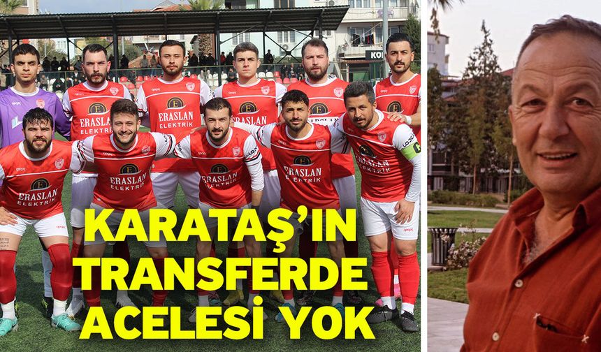 Karataş’ın transferde acelesi yok
