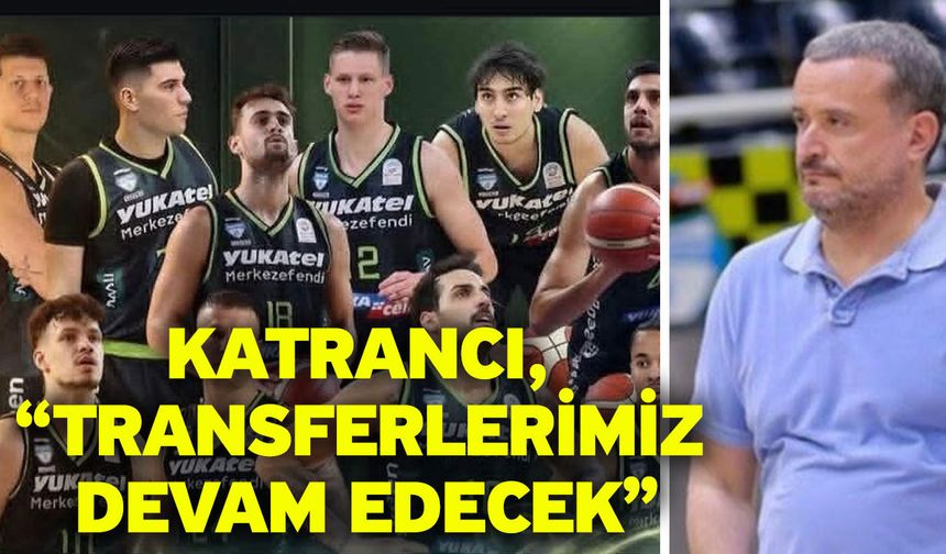 Katrancı, “Transferlerimiz devam edecek”