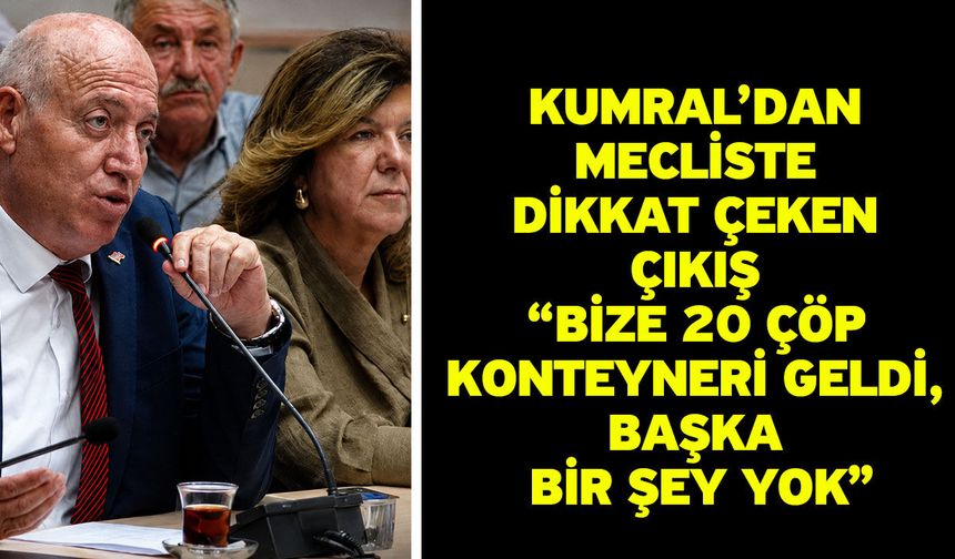 Kumral’dan Mecliste Dikkat Çeken Çıkış “Bize 20 Çöp Konteyneri Geldi, Başka Bir Şey Yok”