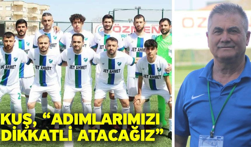 Kuş, “Adımlarımızı dikkatli atacağız”