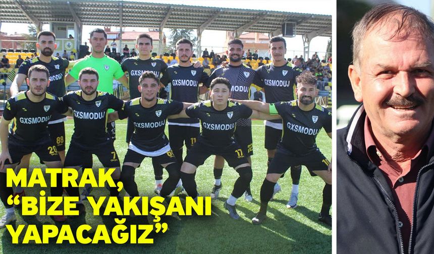 Matrak, “Bize yakışanı yapacağız”
