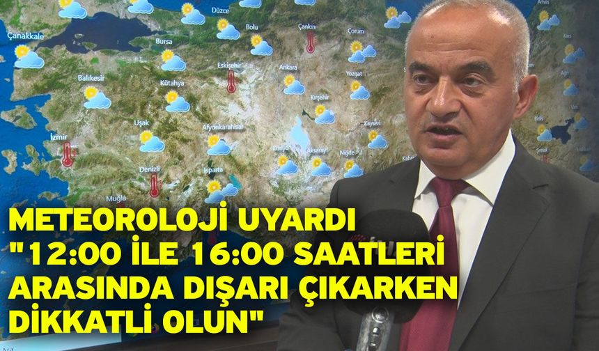 Meteoroloji uyardı: "12:00 ile 16:00 saatleri arasında dışarı çıkarken dikkatli olun"