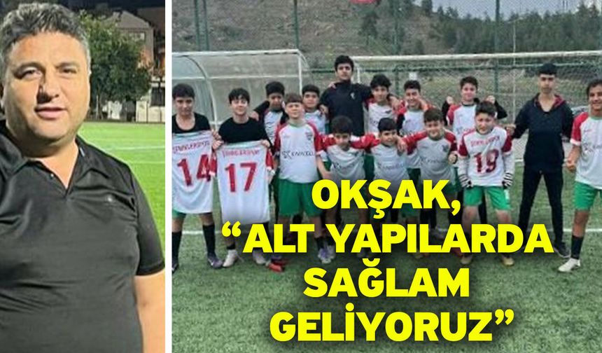 Okşak, “Alt yapılarda sağlam geliyoruz”