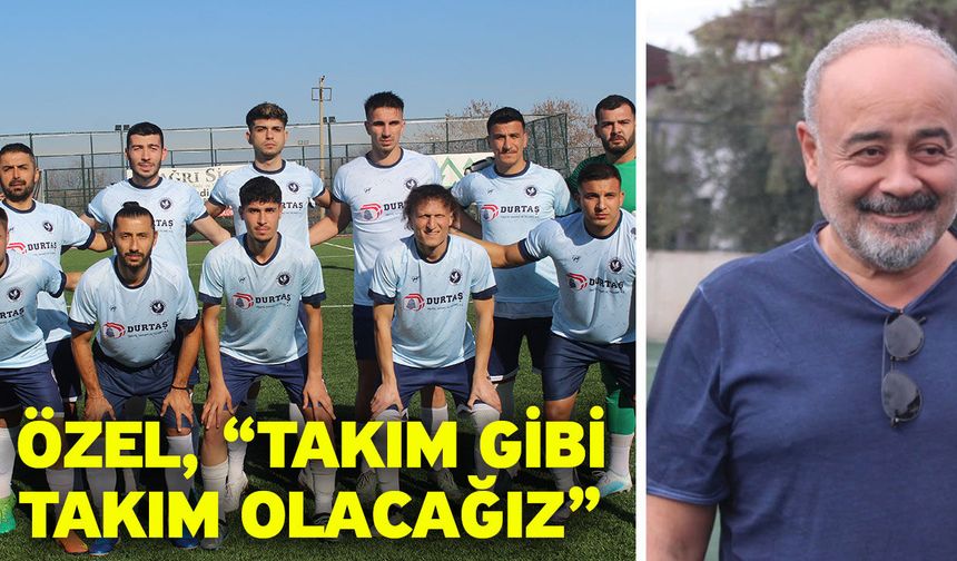 Özel, “Takım gibi takım olacağız”