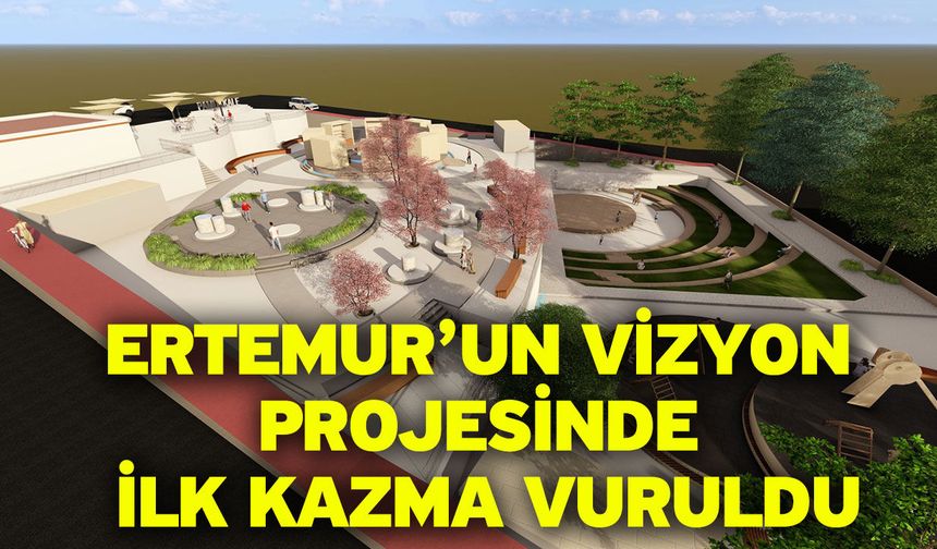 Ertemur’un Vizyon Projesinde İlk Kazma Vuruldu