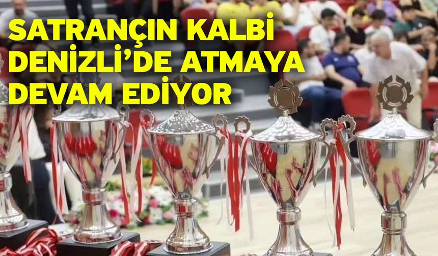 Satrançın kalbi Denizli’de atmaya devam ediyor