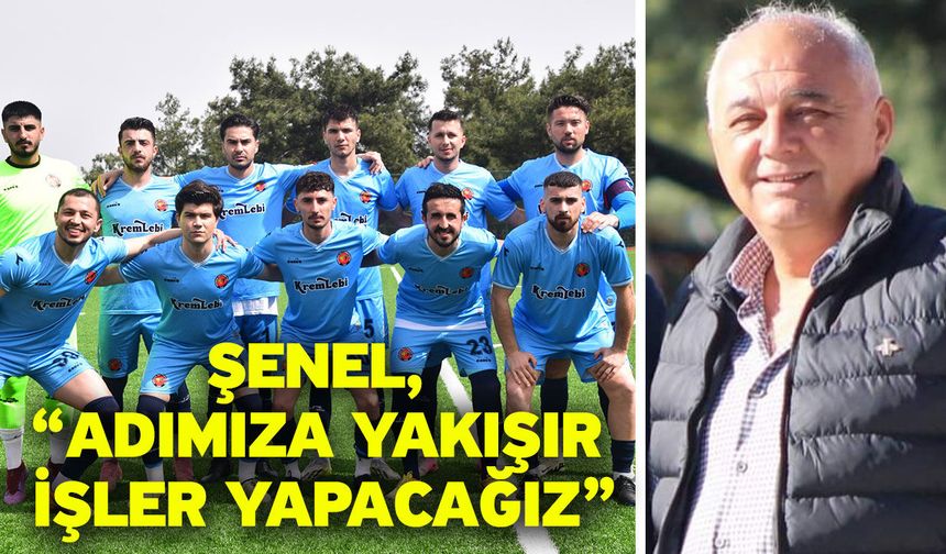 Şenel, “Adımıza yakışır işler yapacağız”